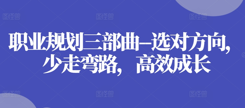 职业规划三部曲–选对方向，少走弯路，高效成长-摸金项目网