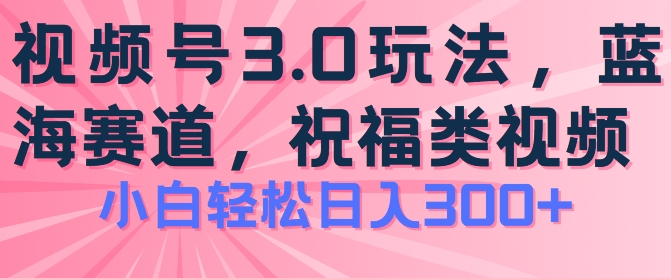 2024视频号蓝海项目，祝福类玩法3.0，操作简单易上手，日入300+【揭秘】-摸金项目网