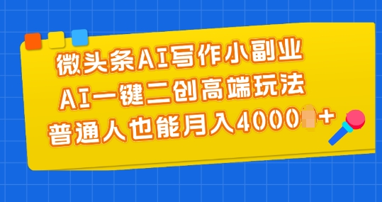 微头条AI写作小副业，AI一键二创高端玩法 普通人也能月入4000+【揭秘】-摸金项目网