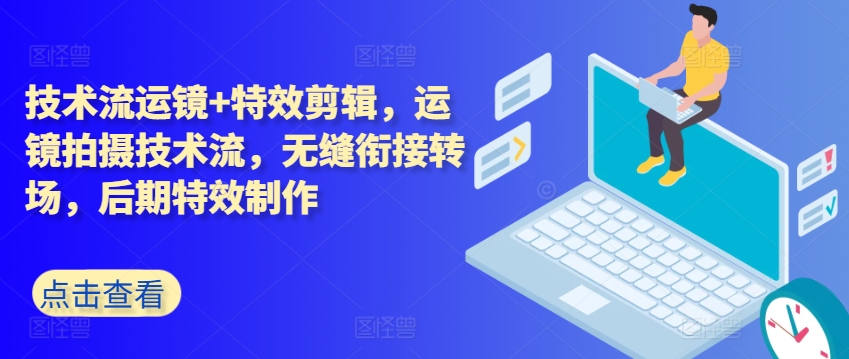 技术流运镜+特效剪辑，​运镜拍摄技术流，无缝衔接转场，后期特效制作-摸金项目网