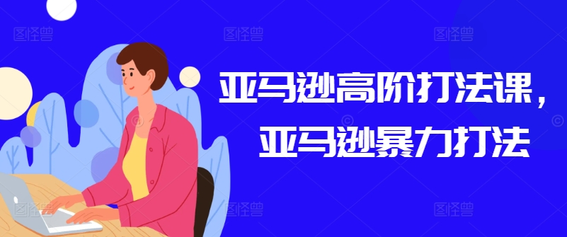 亚马逊高阶打法课，亚马逊暴力打法-摸金项目网