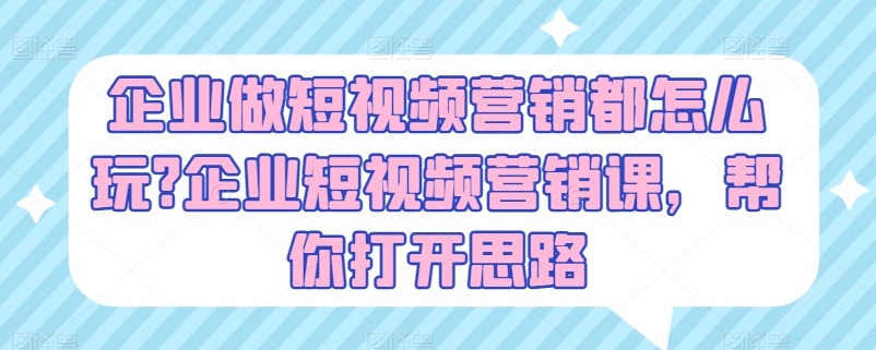 企业做短视频营销都怎么玩?企业短视频营销课，帮你打开思路-摸金项目网