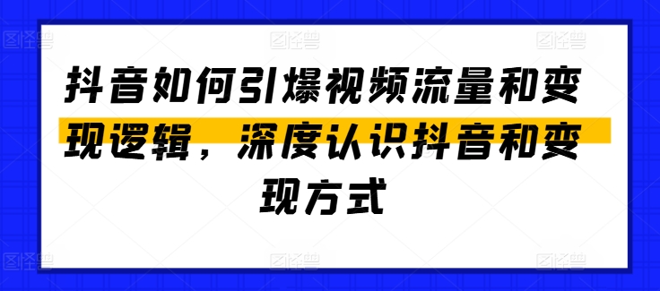 抖音如何引爆视频流量和变现逻辑，深度认识抖音和变现方式-摸金项目网