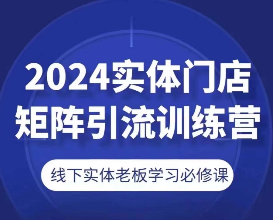 2024实体门店矩阵引流训练营，线下实体老板学习必修课-摸金项目网