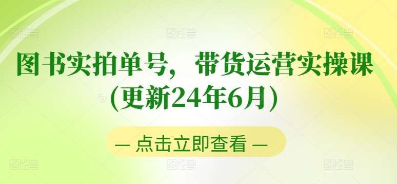 图书实拍单号，带货运营实操课(更新24年6月)，0粉起号，老号转型，零基础入门+进阶-摸金项目网