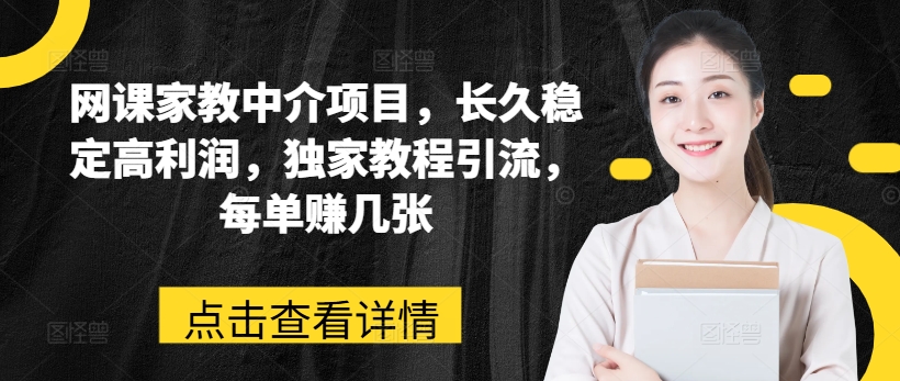 网课家教中介项目，长久稳定高利润，独家教程引流，每单赚几张-摸金项目网