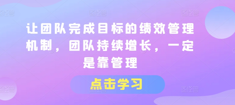 让团队完成目标的绩效管理机制，团队持续增长，一定是靠管理-摸金项目网