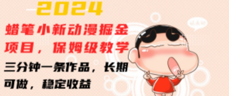 2024蜡笔小新动漫掘金项目，保姆级教学，三分钟一条作品，长期可做，稳定收益 【揭秘】-摸金项目网