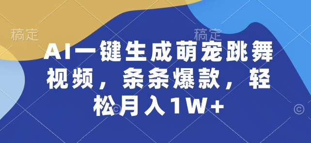 AI一键生成萌宠跳舞视频，条条爆款，轻松月入1W+【揭秘】-摸金项目网
