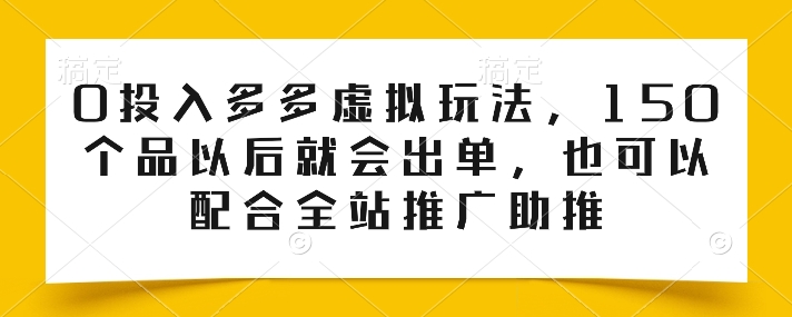 0投入多多虚拟玩法，150个品以后就会出单，也可以配合全站推广助推-摸金项目网