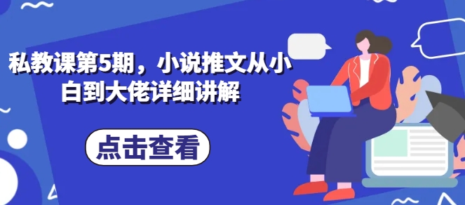 私教课第5期，小说推文从小白到大佬详细讲解-摸金项目网