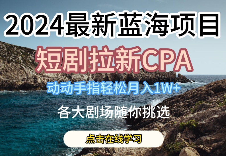2024最新蓝海项日，短剧拉新CPA，动动手指轻松月入1W，全各大剧场随你挑选【揭秘】-摸金项目网
