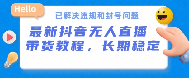 抖音无人直播带货，长期稳定，已解决违规和封号问题，开播24小时必出单【揭秘】-摸金项目网