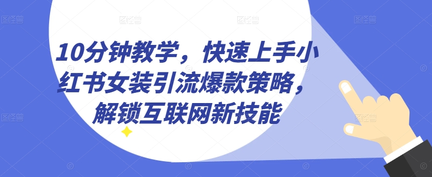 10分钟教学，快速上手小红书女装引流爆款策略，解锁互联网新技能【揭秘】-摸金项目网