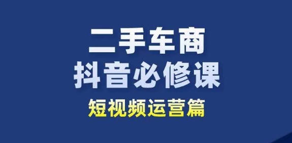 二手车商抖音必修课短视频运营，二手车行业从业者新赛道-摸金项目网