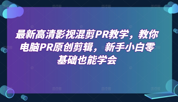 最新高清影视混剪PR教学，教你电脑PR原创剪辑， 新手小白零基础也能学会-摸金项目网