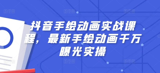 抖音手绘动画实战课程，最新手绘动画千万曝光实操-摸金项目网