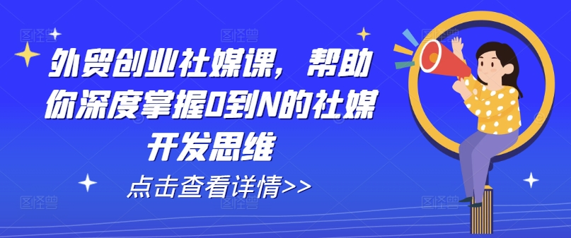 外贸创业社媒课，帮助你深度掌握0到N的社媒开发思维-摸金项目网
