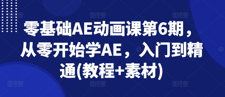零基础AE动画课第6期，从零开始学AE，入门到精通(教程+素材)-摸金项目网