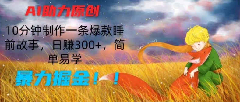 AI助力原创：10分钟制作一条爆款睡前故事，日赚300+，简单易学，暴力掘金【揭秘】-摸金项目网