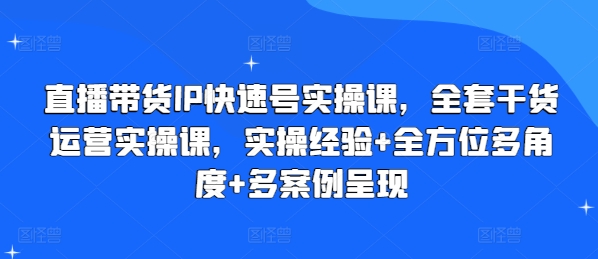 直播带货IP快速号实操课，全套干货运营实操课，实操经验+全方位多角度+多案例呈现-摸金项目网