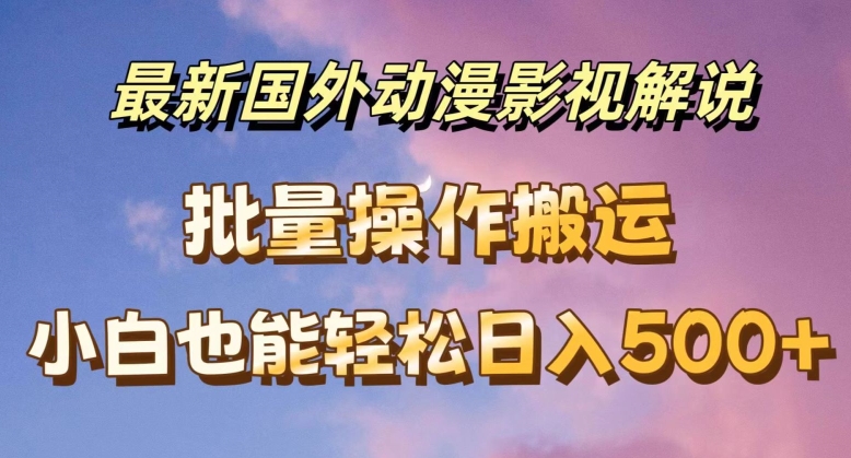 最新国外动漫影视解说，批量下载自动翻译，小白也能轻松日入500+【揭秘】-摸金项目网