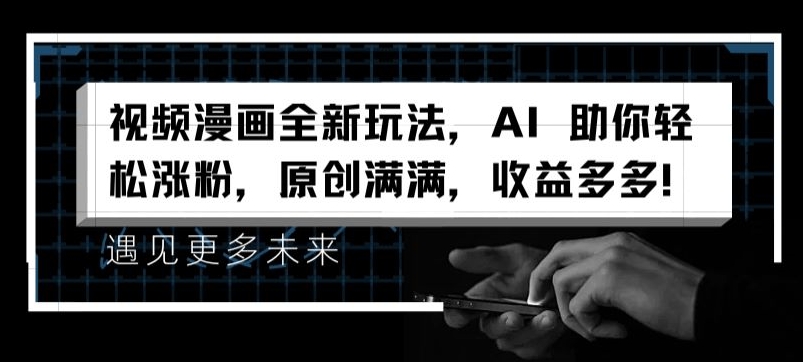 视频漫画全新玩法，AI 助你轻松涨粉，原创满满，收益多多【揭秘】-摸金项目网