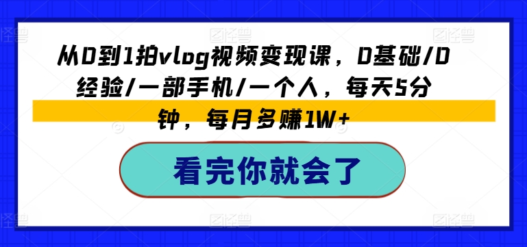 从0到1拍vlog视频变现课，0基础/0经验/一部手机/一个人，每天5分钟，每月多赚1W+-摸金项目网