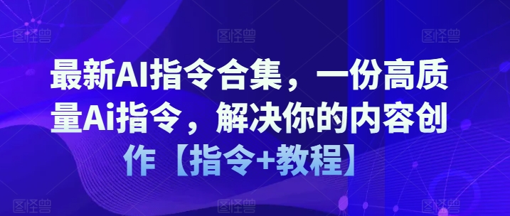 最新AI指令合集，一份高质量Ai指令，解决你的内容创作【指令+教程】-摸金项目网