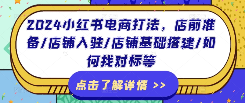 2024小红书电商打法，店前准备/店铺入驻/店铺基础搭建/如何找对标等-摸金项目网