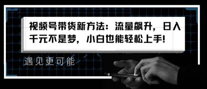 视频号带货新方法：流量飙升，日入千元不是梦，小白也能轻松上手【揭秘】-摸金项目网