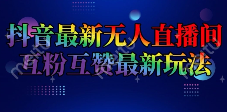 抖音最新无人直播间互粉互赞新玩法，一天收益2k+【揭秘】-摸金项目网