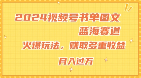 2024视频号书单图文蓝海赛道，火爆玩法，赚取多重收益，小白轻松上手，月入上万【揭秘】-摸金项目网