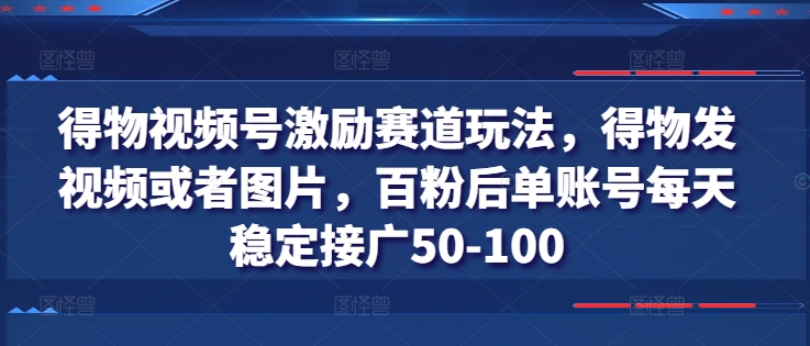 得物视频号激励赛道玩法，得物发视频或者图片，百粉后单账号每天稳定接广50-100-摸金项目网