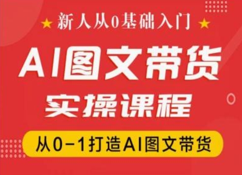 新人从0基础入门，抖音AI图文带货实操课程，从0-1打造AI图文带货-摸金项目网
