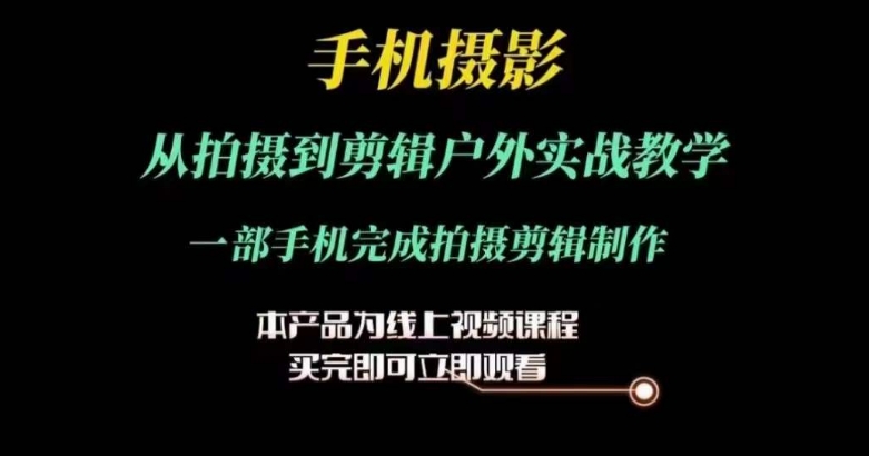 运镜剪辑实操课，手机摄影从拍摄到剪辑户外实战教学，一部手机完成拍摄剪辑制作-摸金项目网