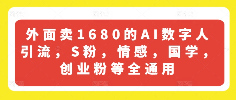 外面卖1680的AI数字人引流，S粉，情感，国学，创业粉等全通用-摸金项目网