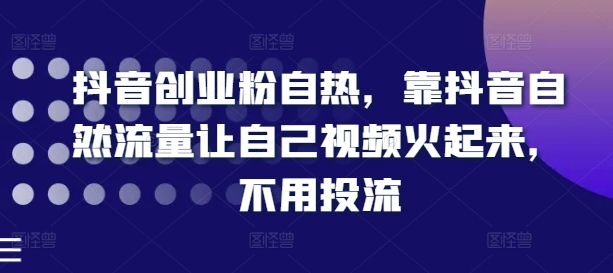 抖音创业粉自热，靠抖音自然流量让自己视频火起来，不用投流-摸金项目网