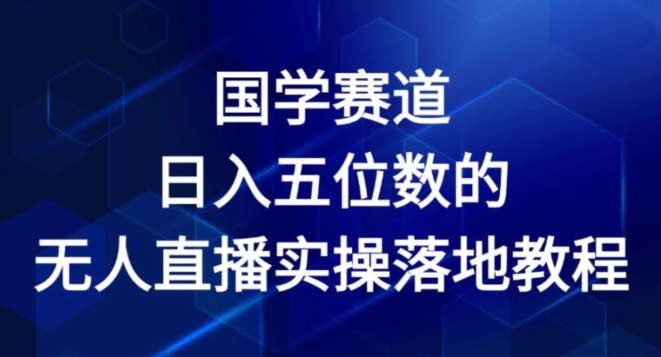 国学赛道-2024年日入五位数无人直播实操落地教程【揭秘】-摸金项目网