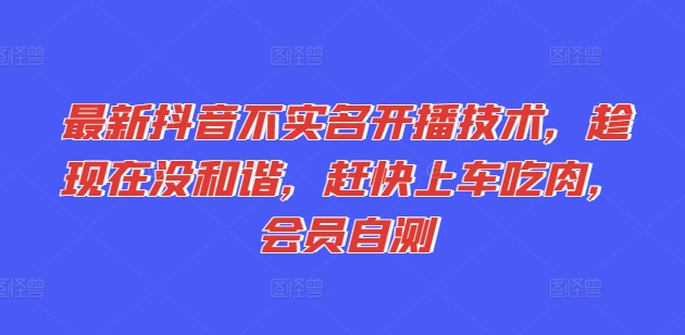 最新抖音不实名开播技术，趁现在没和谐，赶快上车吃肉，会员自测-摸金项目网