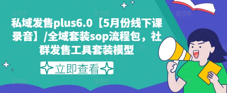 私域发售plus6.0【5月份线下课录音】/全域套装sop流程包，社群发售工具套装模型-摸金项目网