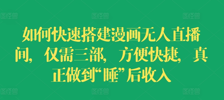如何快速搭建漫画无人直播间，仅需三部，方便快捷，真正做到“睡”后收入【揭秘】-摸金项目网