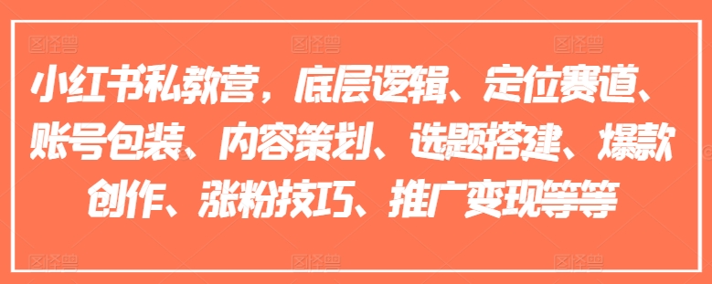 小红书私教营，底层逻辑、定位赛道、账号包装、内容策划、选题搭建、爆款创作、涨粉技巧、推广变现等等-摸金项目网
