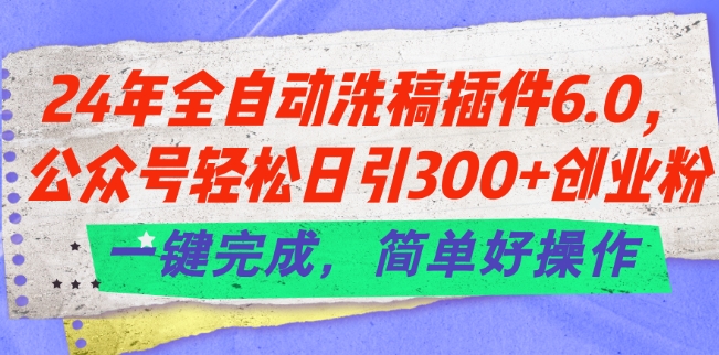 24年全自动洗稿插件6.0.公众号轻松日引300+创业粉，一键完成，简单好操作【揭秘】-摸金项目网