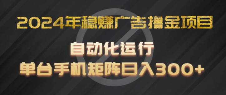 2024年稳赚广告撸金项目，全程自动化运行，单台手机就可以矩阵操作，日入300+【揭秘】-摸金项目网