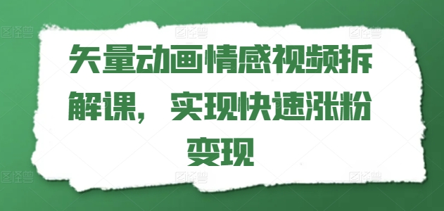 矢量动画情感视频拆解课，实现快速涨粉变现-摸金项目网