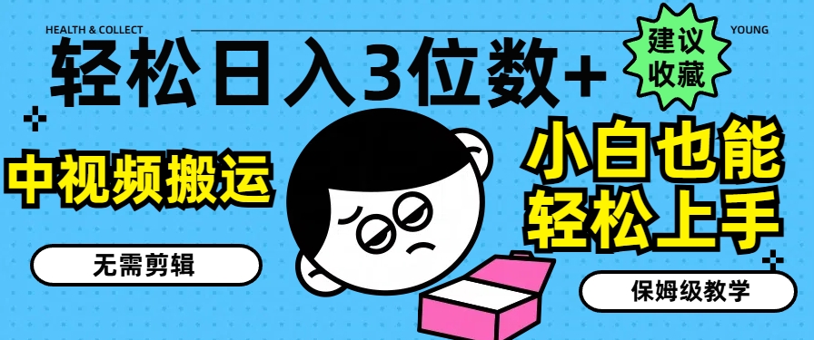 轻松日入3位数+，中视频搬运，无需剪辑，小白也能轻松上手，保姆级教学【揭秘】-摸金项目网