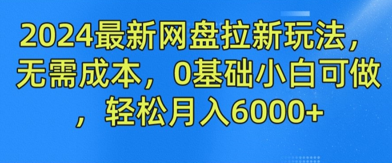 2024最新网盘拉新玩法，无需成本，0基础小白可做，轻松月入6000+【揭秘】-摸金项目网