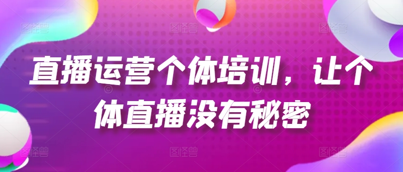直播运营个体培训，让个体直播没有秘密，起号、货源、单品打爆、投流等玩法-摸金项目网