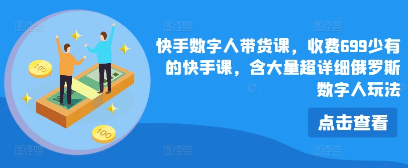 快手数字人带货课，收费699少有的快手课，含大量超详细俄罗斯数字人玩法-摸金项目网